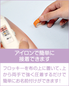 アイロンで簡単に接着できます フロッキーを布の上に置いて、上から両手で強く圧着するだけで簡単にお名前付けができます!