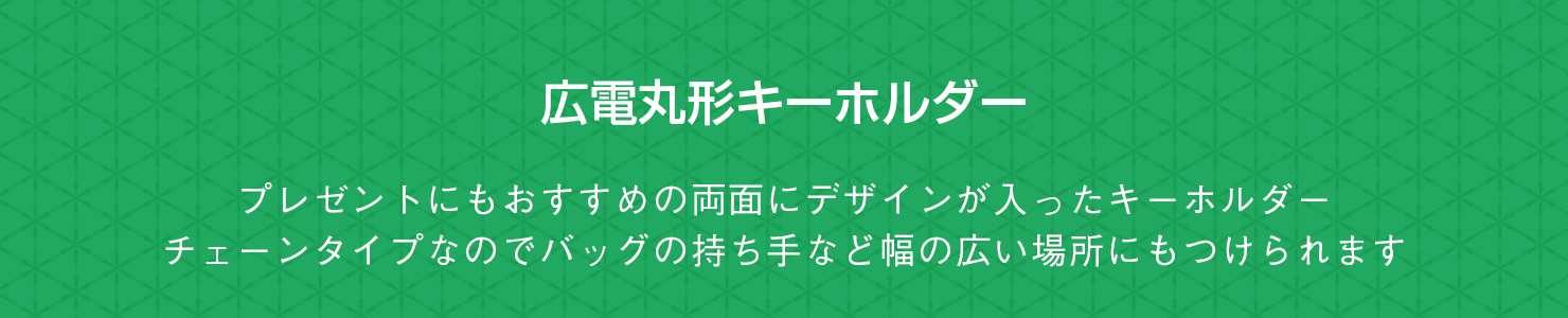 広電丸型キーホルダー プレゼントにもおすすめの両面にデザインが入ったキーホルダー。チェーンタイプなのでバッグの持ち手など幅の広い場所にもつけられます