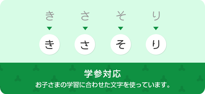 学参対応 お子さまの学習に合わせた文字を使っています。