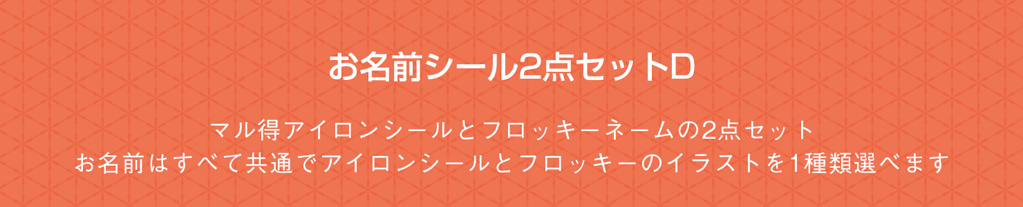 お名前シール2点セットD マル得アイロンシールとフロッキーネームの2点セット。お名前はすべて共通でアイロンシールとフロッキーのイラストを1種類選べます