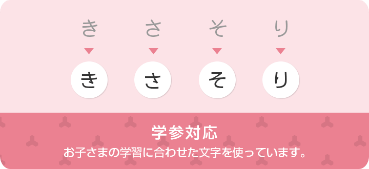 学参対応 お子さまの学習に合わせた文字を使っています。
